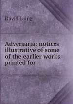 Adversaria: notices illustrative of some of the earlier works printed for