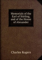 Memorials of the Earl of Stirling, and of the House of Alexander