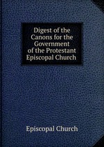Digest of the Canons for the Government of the Protestant Episcopal Church