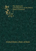 The diplomatic correspondence of the United States of America. 6