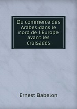 Du commerce des Arabes dans le nord de l`Europe avant les croisades