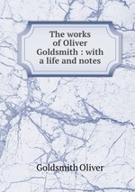 The works of Oliver Goldsmith : with a life and notes