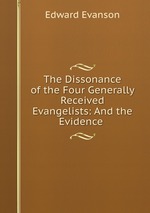 The Dissonance of the Four Generally Received Evangelists: And the Evidence