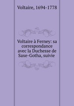 Voltaire  Ferney: sa correspondance avec la Duchesse de Saxe-Gotha, suivie