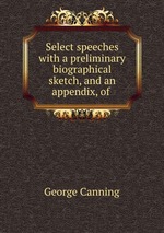 Select speeches with a preliminary biographical sketch, and an appendix, of