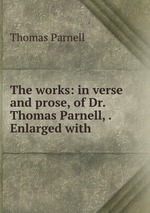 The works: in verse and prose, of Dr. Thomas Parnell, . Enlarged with