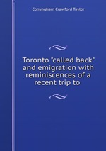 Toronto "called back" and emigration with reminiscences of a recent trip to