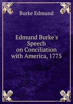 Edmund Burke`s Speech on Conciliation with America, 1775
