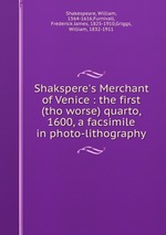 Shakspere`s Merchant of Venice : the first (tho worse) quarto, 1600, a facsimile in photo-lithography