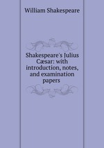 Shakespeare`s Julius Csar: with introduction, notes, and examination papers