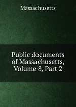 Public documents of Massachusetts, Volume 8, Part 2