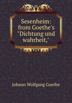 Sesenheim: from Goethe`s"Dichtung und wahrheit,"