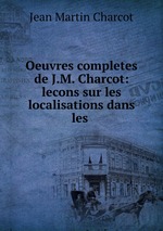 Oeuvres completes de J.M. Charcot: lecons sur les localisations dans les