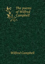 The poems of Wilfred Campbell
