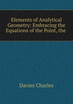 Elements of Analytical Geometry: Embracing the Equations of the Point, the