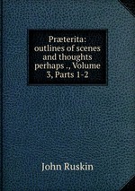 Prterita: outlines of scenes and thoughts perhaps ., Volume 3, Parts 1-2