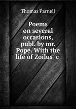 Poems on several occasions, publ. by mr. Pope. With the life of Zoilus &c