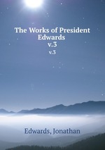 The Works of President Edwards .. v.3