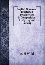 English Grammar, Illustrated by Exercises in Composition, Analyzing and Parsing