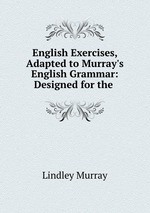 English Exercises, Adapted to Murray`s English Grammar: Designed for the
