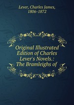 Original Illustrated Edition of Charles Lever`s Novels.: The Bramleighs of