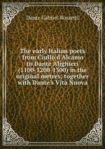 The early Italian poets from Ciullo d`Alcamo to Dante Alighieri (1100-1200-1300) in the original metres; together with Dante`s Vita Nuova