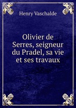 Olivier de Serres, seigneur du Pradel, sa vie et ses travaux