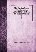 The English Poets: Selections with Critical Introductions by Various Writers. 3