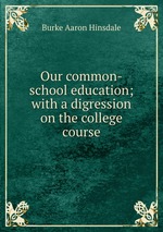 Our common-school education; with a digression on the college course