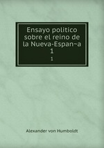 Ensayo politico sobre el reino de la Nueva-Espana. 1