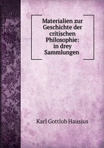 Materialien zur Geschichte der critischen Philosophie: in drey Sammlungen