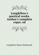 Longfellow`s poetical works. Author`s complete copyr. ed