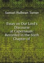 Essay on Our Lord`s Discourse at Capernaum: Recorded in the Sixth Chapter of