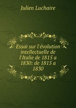 Essai sur l`volution intellectuelle de l`Italie de 1815 a 1830: de 1815 a 1830