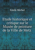 Etude historique et critique sur le Muse de peinture de la Ville de Metz