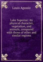 Lake Superior: its physical character, vegetation, and animals, compared with those of other and similar regions