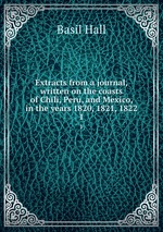 Extracts from a journal, written on the coasts of Chili, Peru, and Mexico, in the years 1820, 1821, 1822. 1