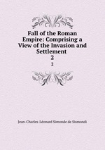 Fall of the Roman Empire: Comprising a View of the Invasion and Settlement .. 2