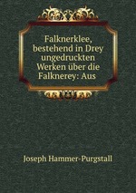 Falknerklee, bestehend in Drey ungedruckten Werken ber die Falknerey: Aus