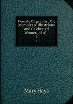 Female Biography: Or, Memoirs of Illustrious and Celebrated Women, of All .. 1