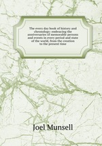 The every day book of history and chronology: embracing the anniversaries of memorable persons and events in every period and state of the world, from the creation to the present time