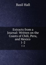 Extracts from a Journal: Written on the Coasts of Chili, Peru, and Mexico .. 1-2