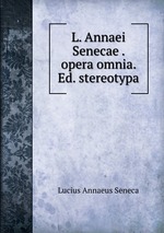L. Annaei Senecae . opera omnia. Ed. stereotypa