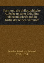 Kant und die philosophische Aufgabe unserer Zeit. Eine Jubledenkschrift auf die Kritik der reinen Vernunft