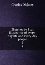 Sketches by Boz; illustrative of every-day life and every-day people. 2