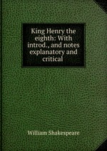 King Henry the eighth: With introd., and notes explanatory and critical