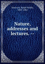 Nature, addresses and lectures. --
