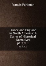 France and England in North America: A Series of Historical Narratives. pt. 7, v. 1