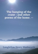 The hanging of the crane : and other poems of the home. --