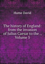 The history of England: from the invasion of Julius Caesar to the ., Volume 5